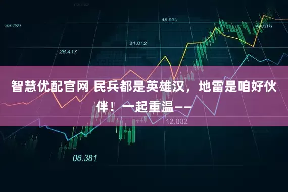 智慧优配官网 民兵都是英雄汉，地雷是咱好伙伴！一起重温——