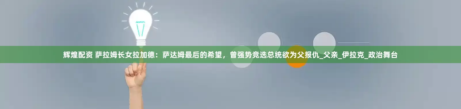 辉煌配资 萨拉姆长女拉加德：萨达姆最后的希望，曾强势竞选总统欲为父报仇_父亲_伊拉克_政治舞台