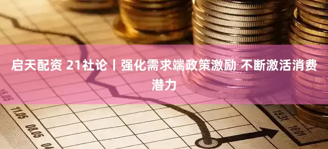 启天配资 21社论丨强化需求端政策激励 不断激活消费潜力