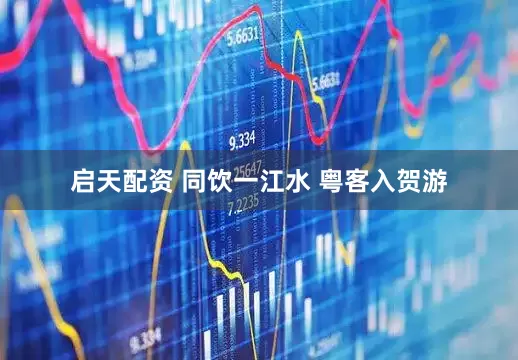 启天配资 同饮一江水 粤客入贺游