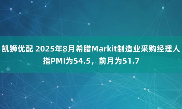 凯狮优配 2025年8月希腊Markit制造业采购经理人指PMI为54.5，前月为51.7