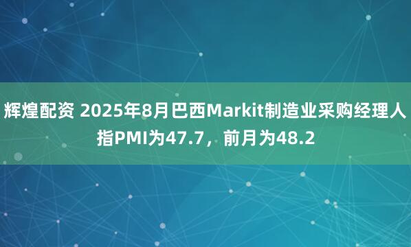 辉煌配资 2025年8月巴西Markit制造业采购经理人指PMI为47.7，前月为48.2