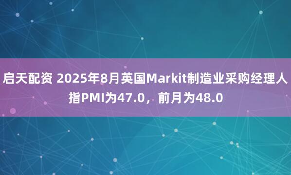 启天配资 2025年8月英国Markit制造业采购经理人指PMI为47.0，前月为48.0