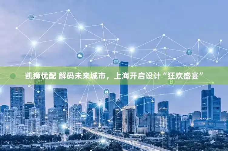 凯狮优配 解码未来城市，上海开启设计“狂欢盛宴”