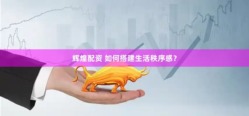辉煌配资 如何搭建生活秩序感？